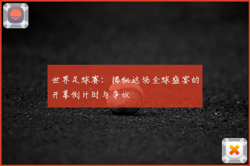 世界足球赛：揭秘这场全球盛宴的开幕倒计时与争议