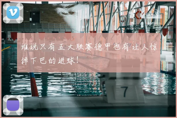 谁说只有五大联赛德甲也有让人惊掉下巴的进球!
