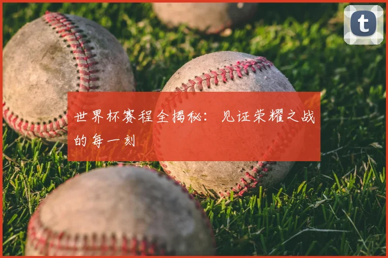 世界杯赛程全揭秘：见证荣耀之战的每一刻