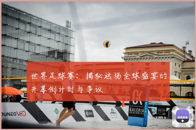 世界足球赛：揭秘这场全球盛宴的开幕倒计时与争议