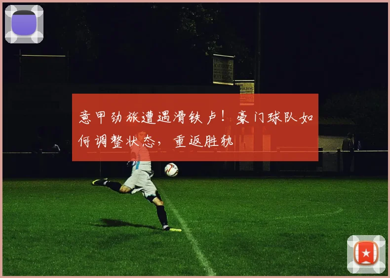 意甲劲旅遭遇滑铁卢!豪门球队如何调整状态,重返胜轨
