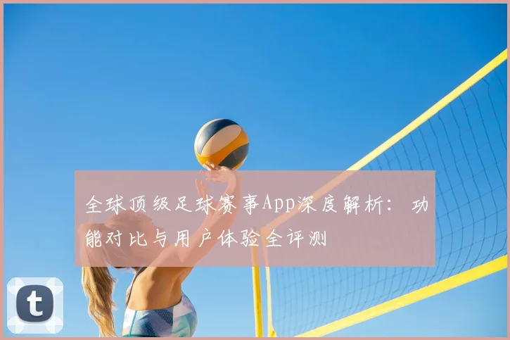 全球顶级足球赛事App深度解析:功能对比与用户体验全评测