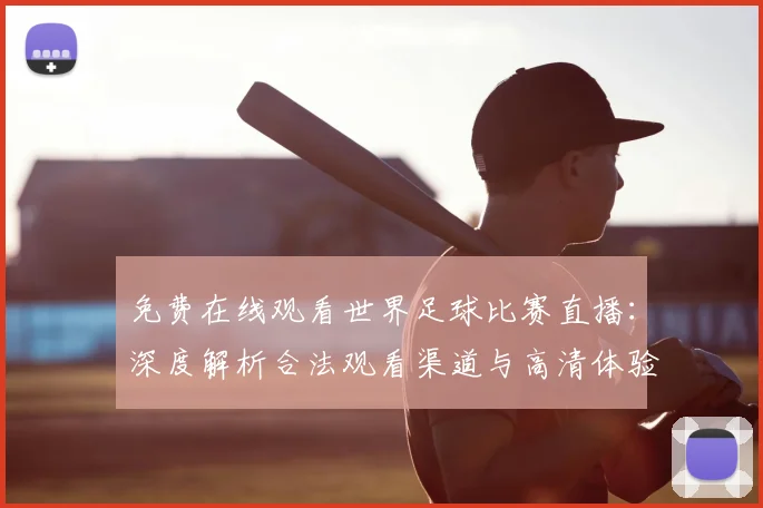 免费在线观看世界足球比赛直播:深度解析合法观看渠道与高清体验指南