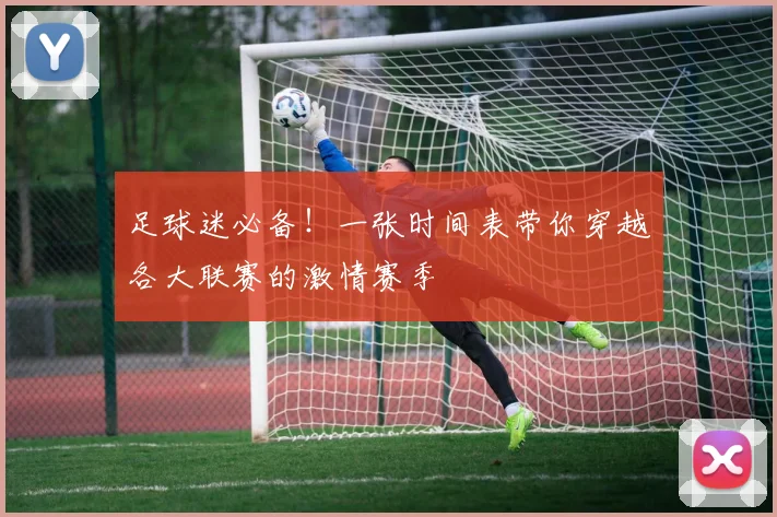 足球迷必备!一张时间表带你穿越各大联赛的激情赛季