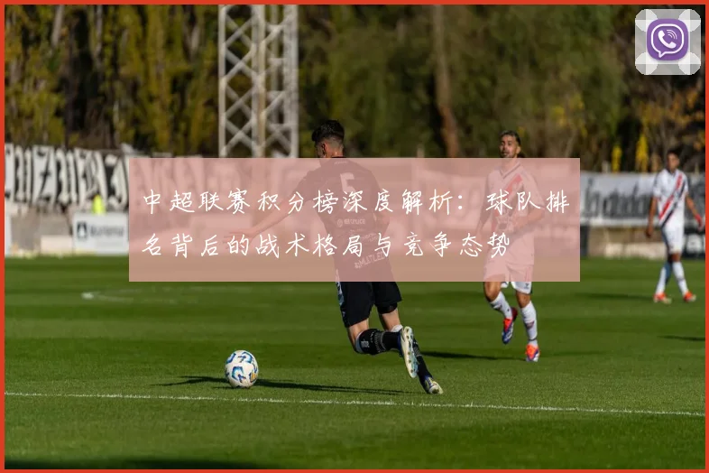 中超联赛积分榜深度解析:球队排名背后的战术格局与竞争态势