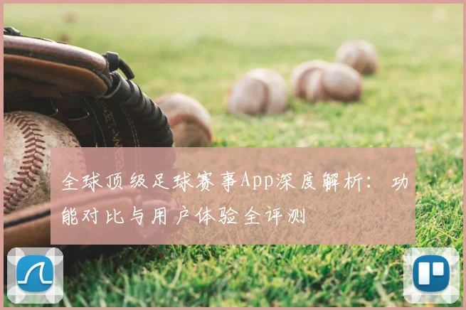 全球顶级足球赛事App深度解析:功能对比与用户体验全评测