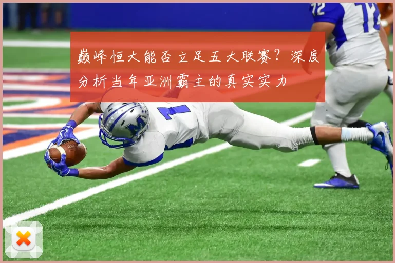 巅峰恒大能否立足五大联赛？深度分析当年亚洲霸主的真实实力
