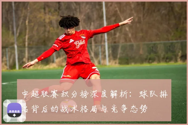 中超联赛积分榜深度解析:球队排名背后的战术格局与竞争态势