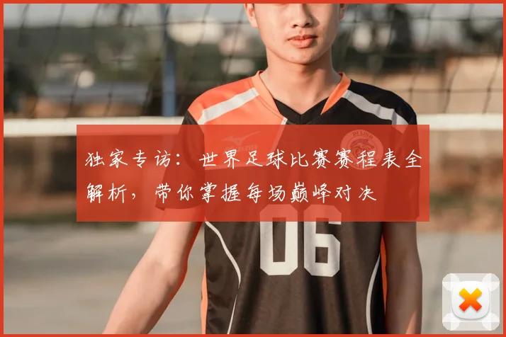独家专访：世界足球比赛赛程表全解析，带你掌握每场巅峰对决