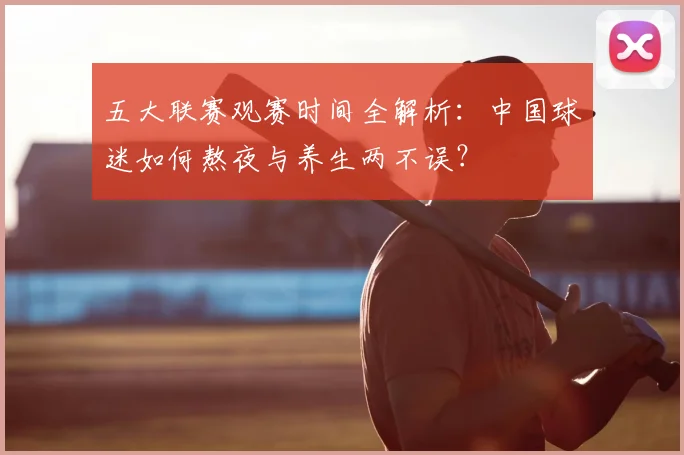 五大联赛观赛时间全解析:中国球迷如何熬夜与养生两不误?